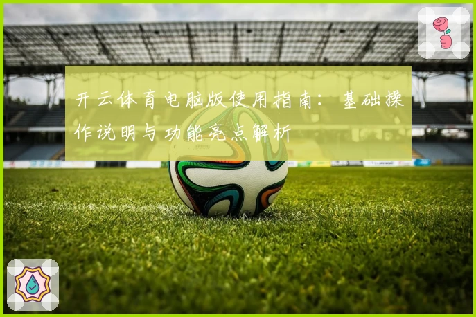 开云体育电脑版使用指南：基础操作说明与功能亮点解析