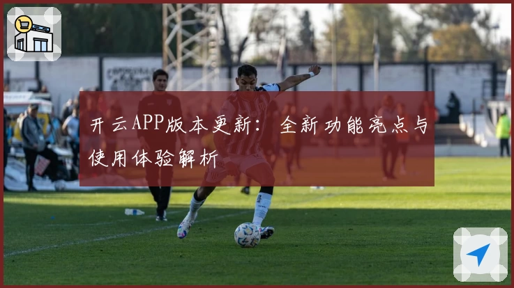 开云APP版本更新：全新功能亮点与使用体验解析