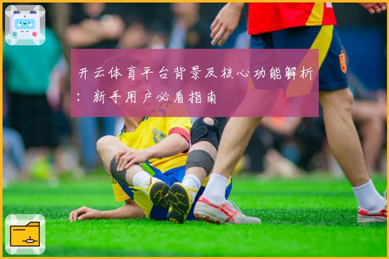开云体育平台背景及核心功能解析：新手用户必看指南