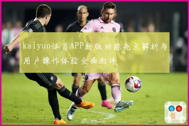 kaiyun体育APP新版功能亮点解析与用户操作体验全面测评