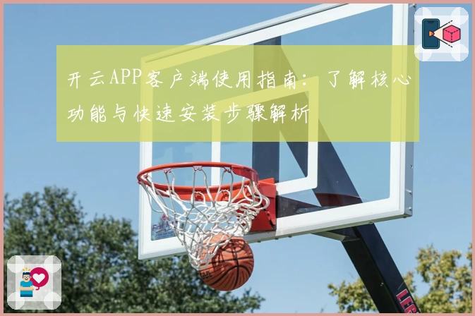 开云APP客户端使用指南：了解核心功能与快速安装步骤解析