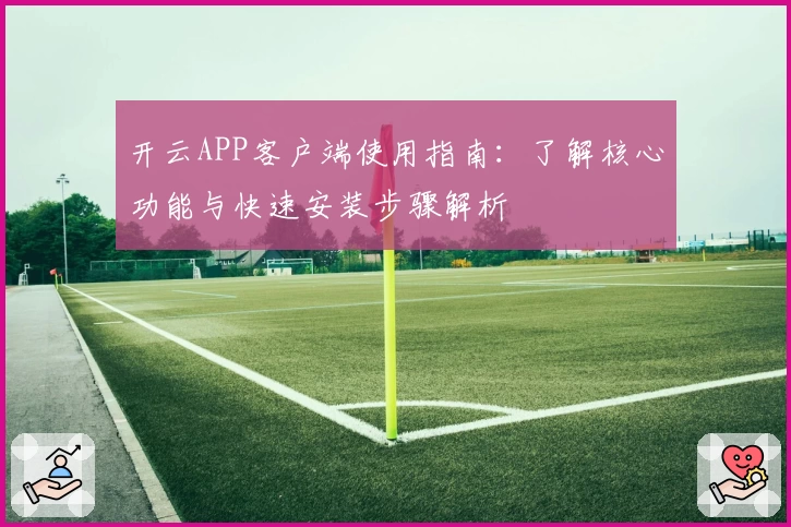 开云APP客户端使用指南：了解核心功能与快速安装步骤解析