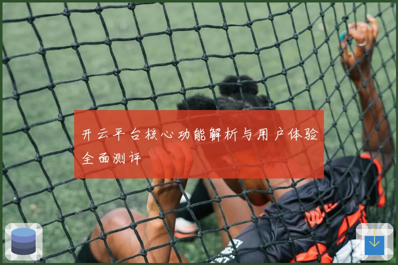 开云平台核心功能解析与用户体验全面测评