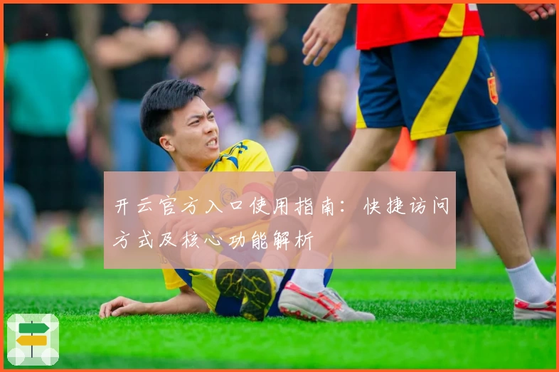 开云官方入口使用指南：快捷访问方式及核心功能解析