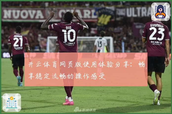 开云体育网页版使用体验分享：畅享稳定流畅的操作感受