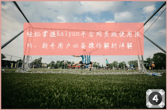 轻松掌握Kaiyun平台网页版使用技巧，新手用户必备操作解析详解