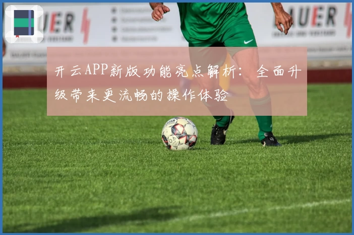 开云APP新版功能亮点解析：全面升级带来更流畅的操作体验