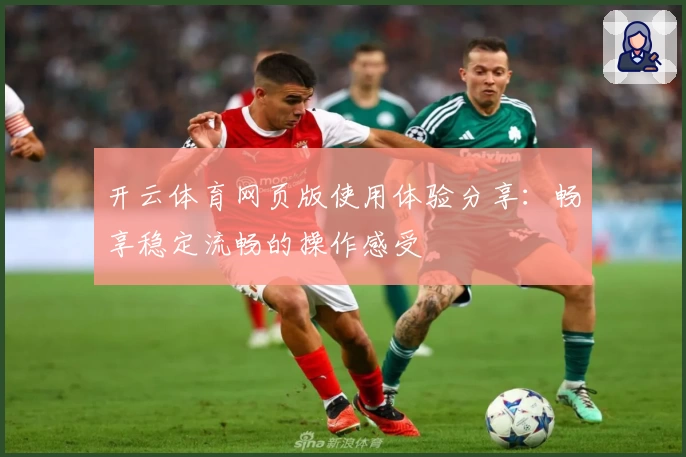 开云体育网页版使用体验分享：畅享稳定流畅的操作感受